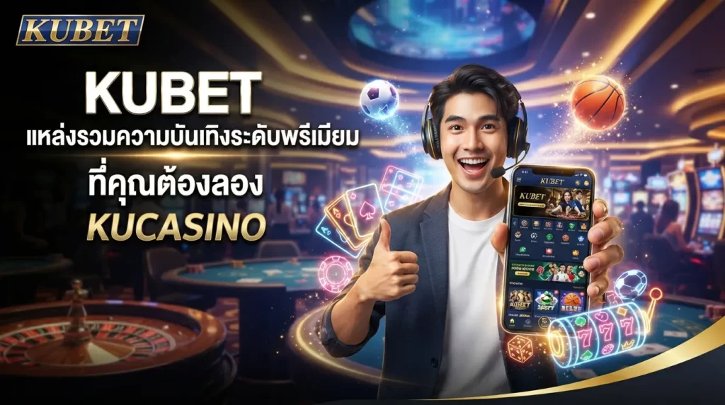 KUBET แหล่งรวมความบันเทิงระดับพรีเมียมที่คุณต้องลอง kucasino